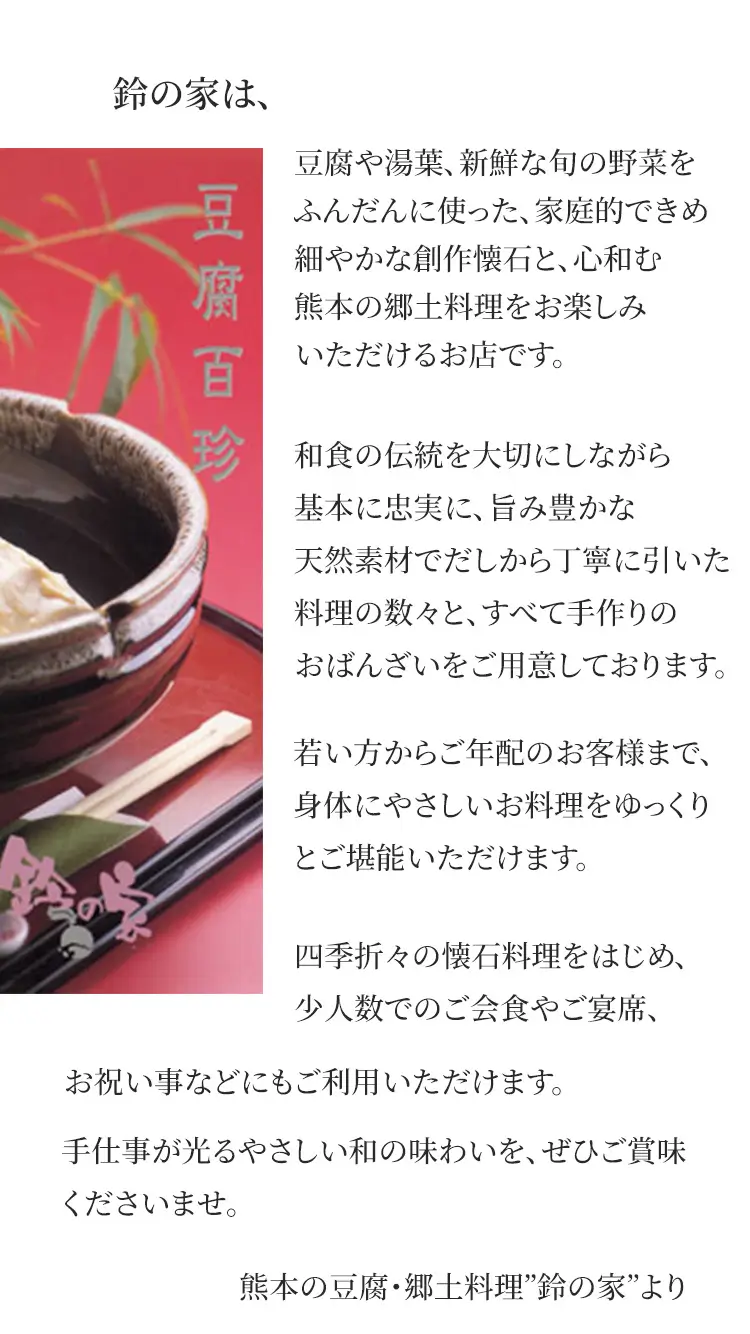 鈴の家は、豆腐や湯葉、新鮮な野菜を使った創作懐石と、熊本の郷土料理をお楽しみいただけるお店です。